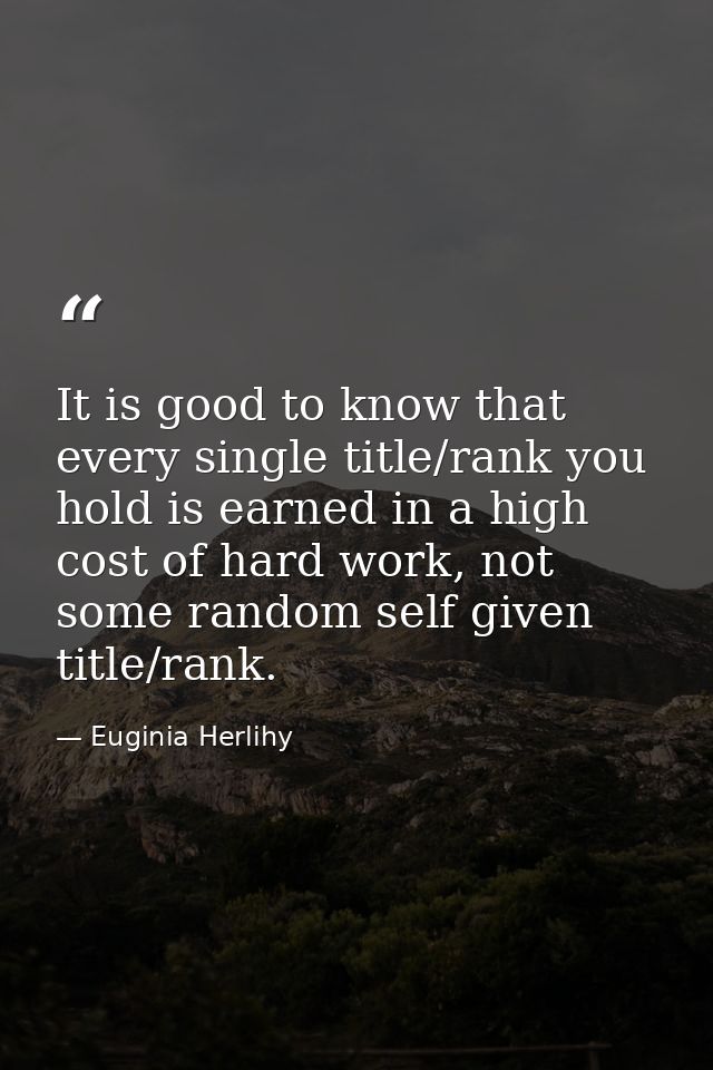It is good to know that every single title/rank you hold is earned in a high cost of hard work, not some random self giv — Euginia Herlihy