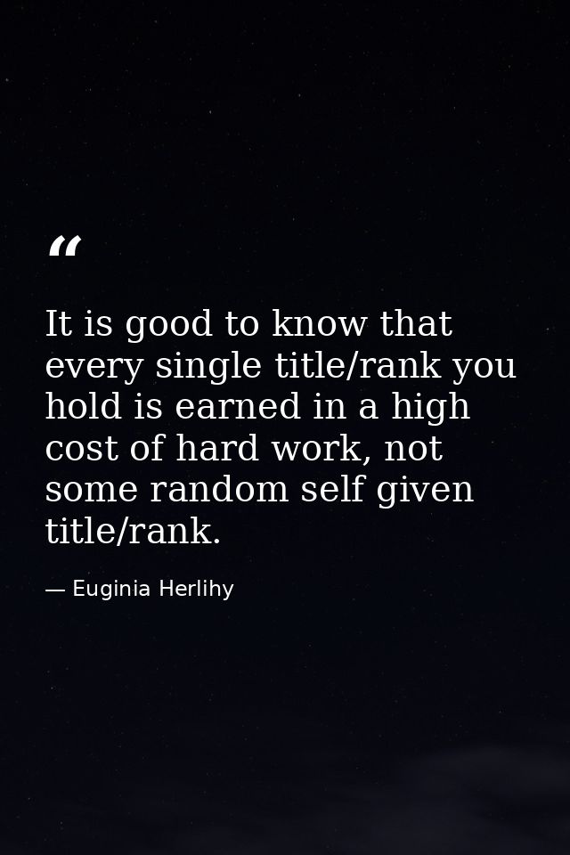 It is good to know that every single title/rank you hold is earned in a high cost of hard work, not some random self giv — Euginia Herlihy