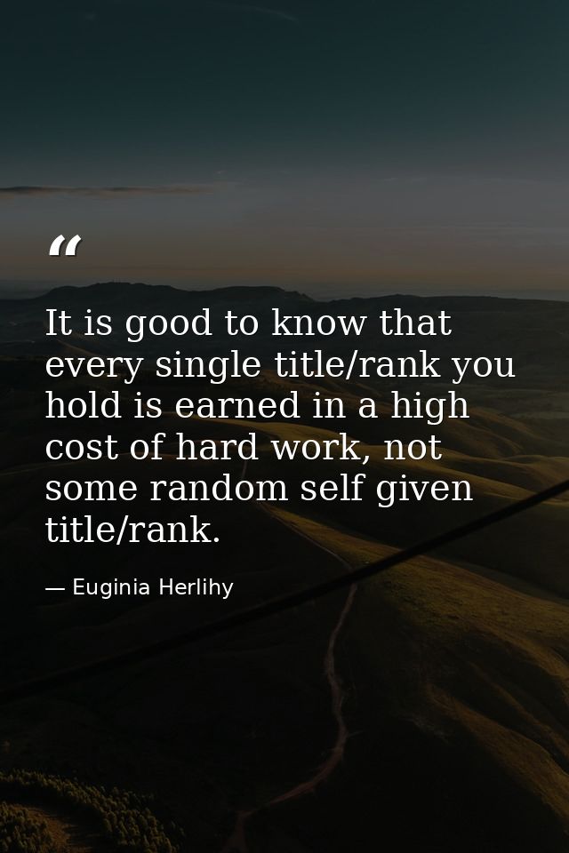 It is good to know that every single title/rank you hold is earned in a high cost of hard work, not some random self giv — Euginia Herlihy