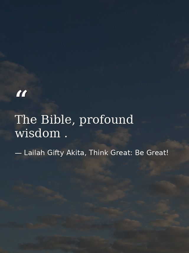 The Bible, profound wisdom . — Lailah Gifty Akita, Think Great: Be Great!