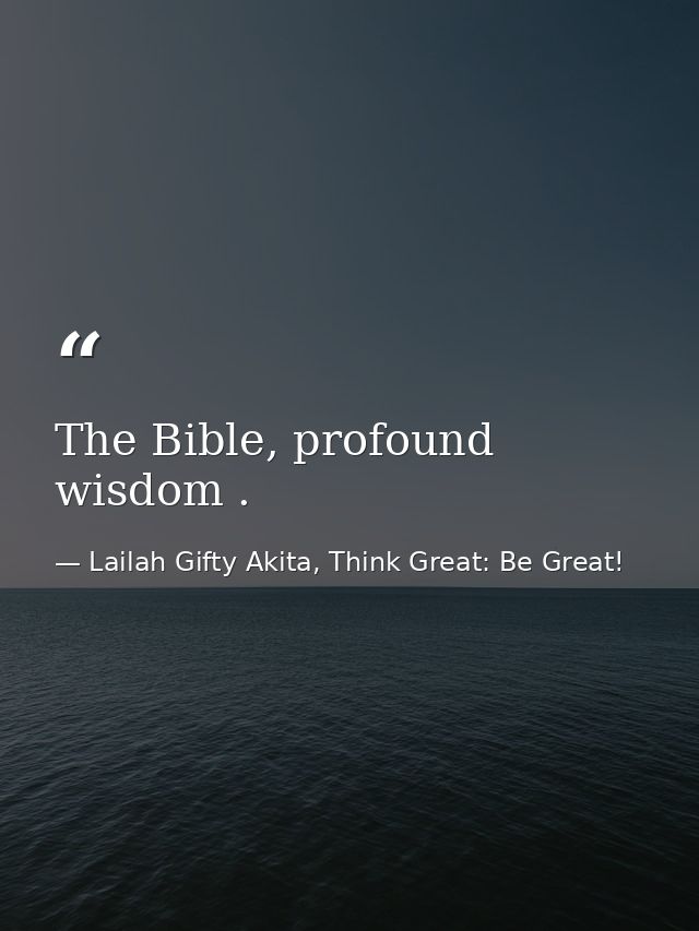 The Bible, profound wisdom . — Lailah Gifty Akita, Think Great: Be Great!