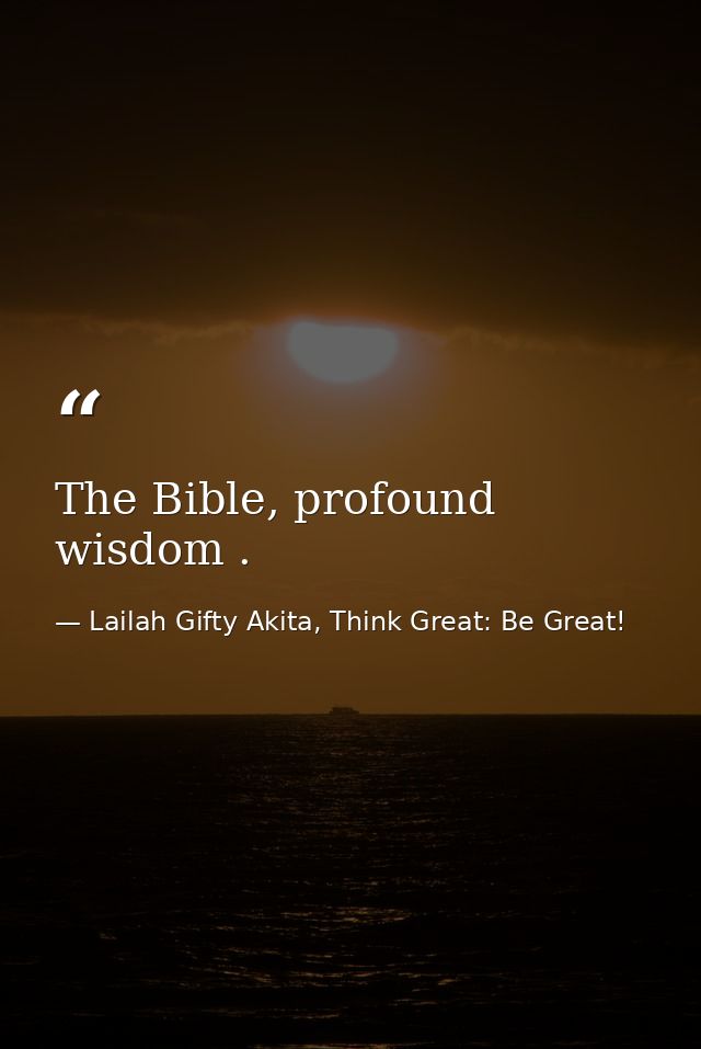 The Bible, profound wisdom . — Lailah Gifty Akita, Think Great: Be Great!