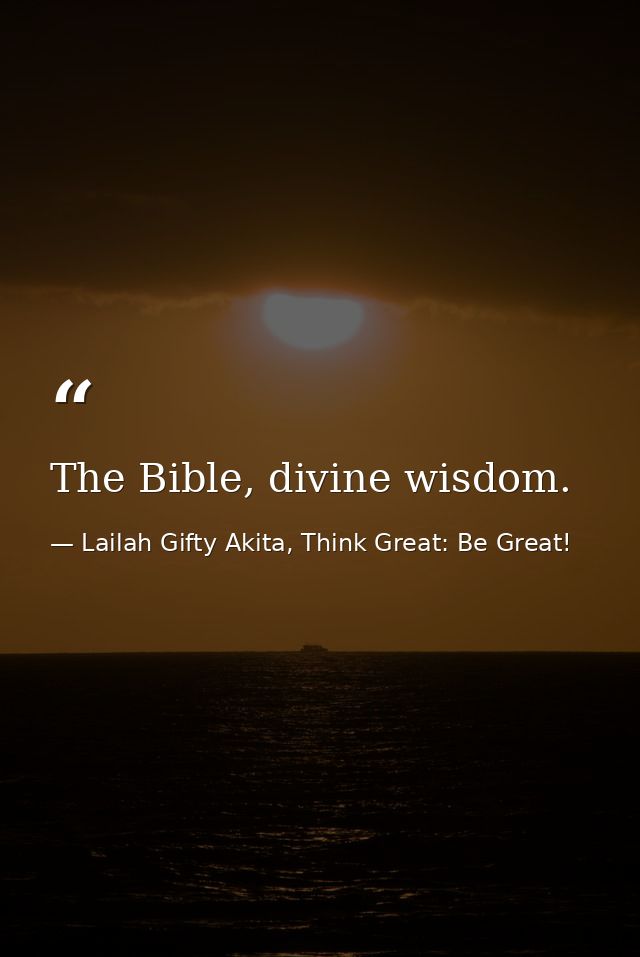 The Bible, divine wisdom. — Lailah Gifty Akita, Think Great: Be Great!
