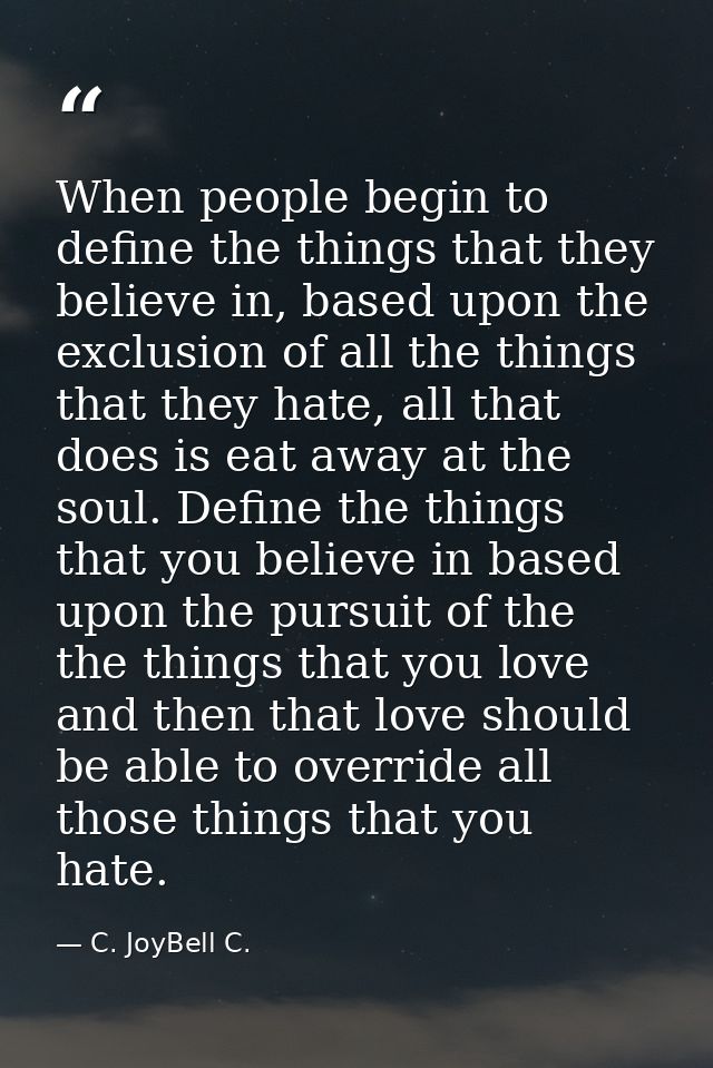 When people begin to define the things that they believe in, based upon the exclusion of all the things that they hate,  — C. JoyBell C.