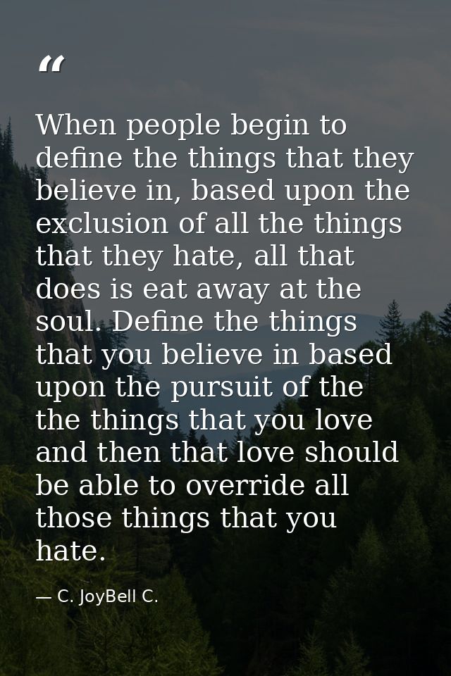 When people begin to define the things that they believe in, based upon the exclusion of all the things that they hate,  — C. JoyBell C.