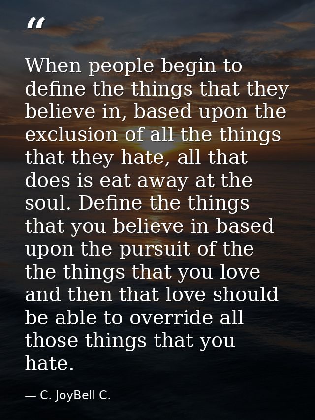 When people begin to define the things that they believe in, based upon the exclusion of all the things that they hate,  — C. JoyBell C.