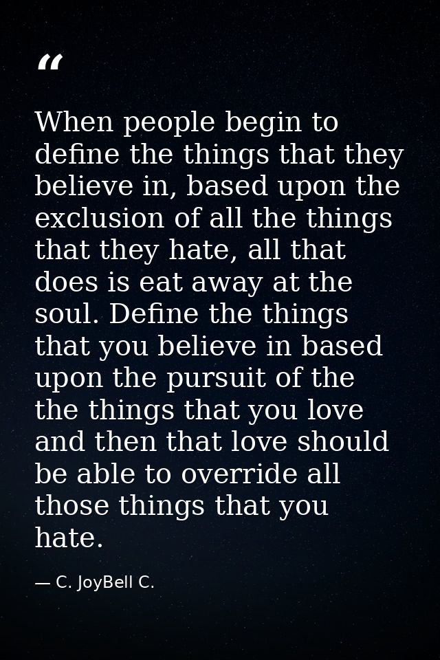 When people begin to define the things that they believe in, based upon the exclusion of all the things that they hate,  — C. JoyBell C.