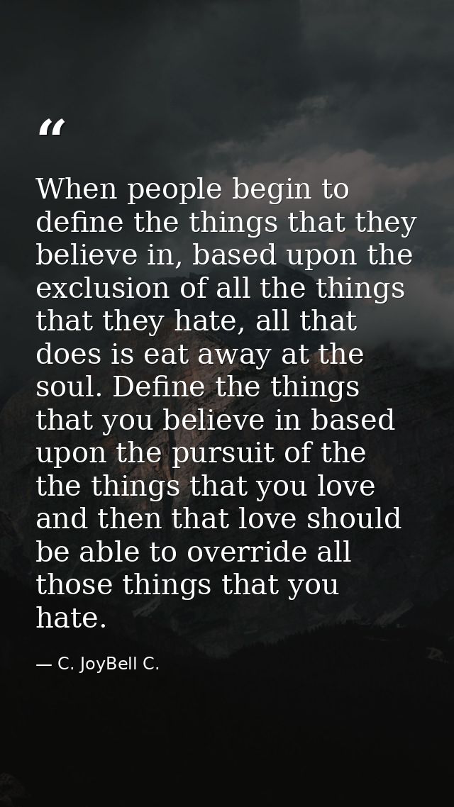 When people begin to define the things that they believe in, based upon the exclusion of all the things that they hate,  — C. JoyBell C.