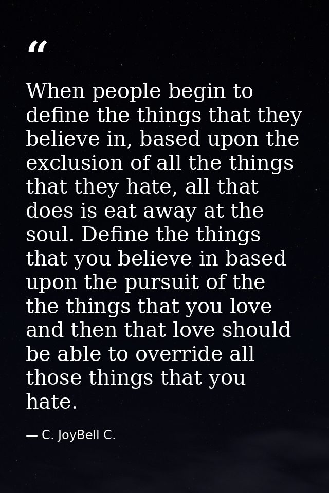 When people begin to define the things that they believe in, based upon the exclusion of all the things that they hate,  — C. JoyBell C.