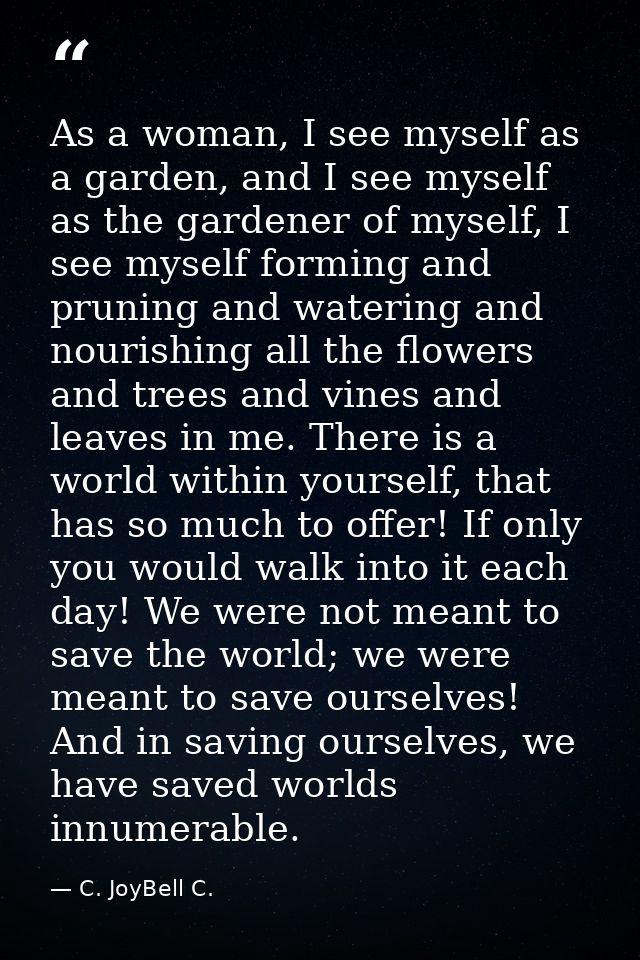 As a woman, I see myself as a garden, and I see myself as the gardener of myself, I see myself forming and pruning and w — C. JoyBell C.