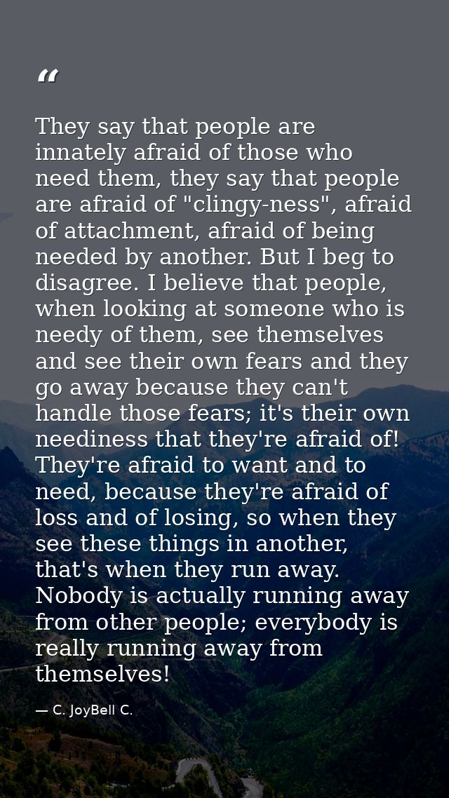 They say that people are innately afraid of those who need them, they say that people are afraid of "clingy-ness", afrai — C. JoyBell C.