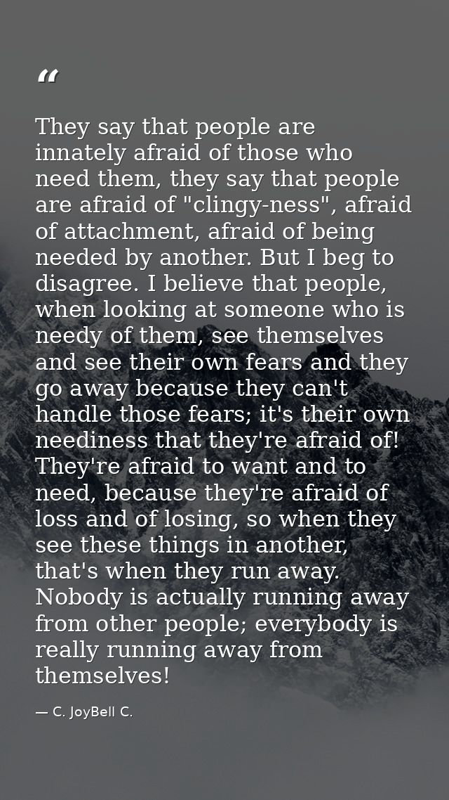 They say that people are innately afraid of those who need them, they say that people are afraid of "clingy-ness", afrai — C. JoyBell C.
