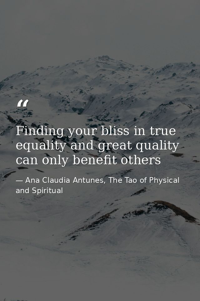 Finding your bliss in true equality and great quality can only benefit others — Ana Claudia Antunes, The Tao of Physical and Spiritual