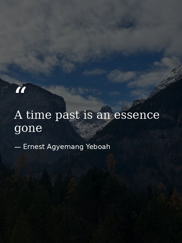 A time past is an essence gone — Ernest Agyemang Yeboah