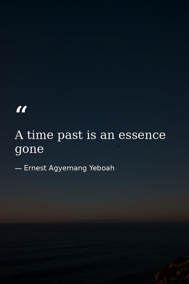 A time past is an essence gone — Ernest Agyemang Yeboah