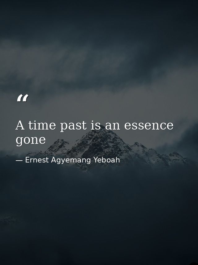 A time past is an essence gone — Ernest Agyemang Yeboah