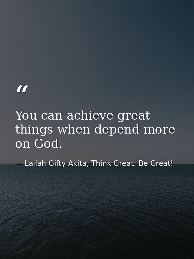 You can achieve great things when depend more on God. — Lailah Gifty Akita, Think Great: Be Great!