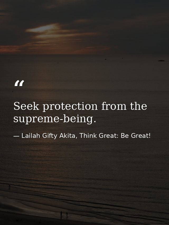 Seek protection from the supreme-being. — Lailah Gifty Akita, Think Great: Be Great!