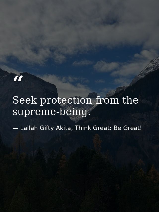Seek protection from the supreme-being. — Lailah Gifty Akita, Think Great: Be Great!