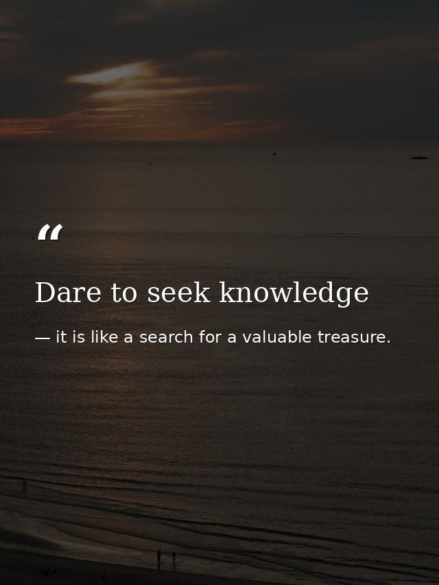 Dare to seek knowledge — it is like a search for a valuable treasure.