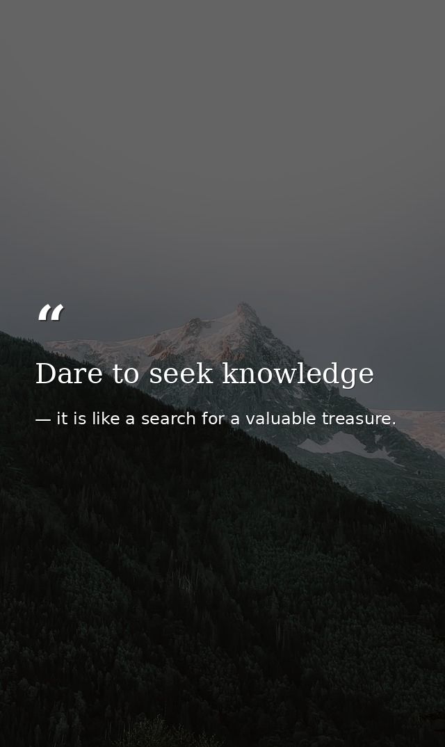 Dare to seek knowledge — it is like a search for a valuable treasure.