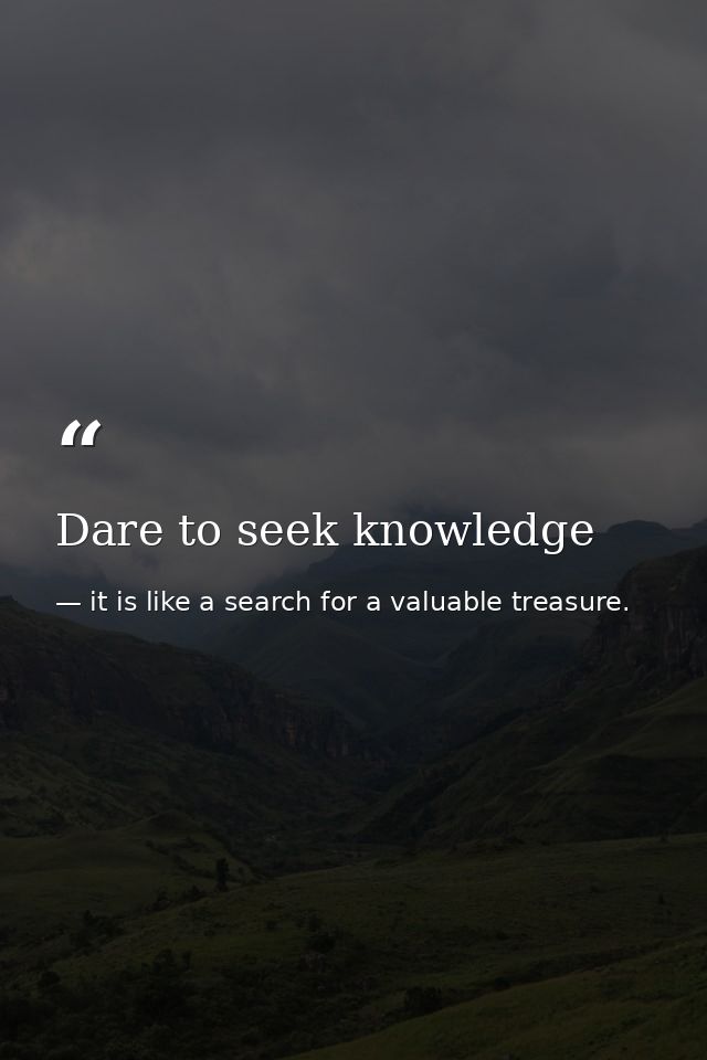 Dare to seek knowledge — it is like a search for a valuable treasure.