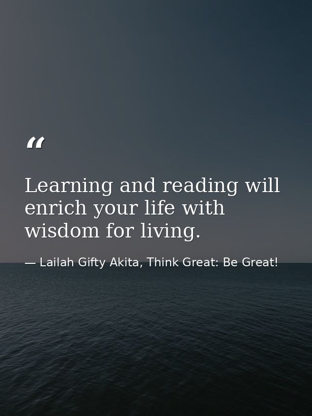 Learning and reading will enrich your life with wisdom for living. — Lailah Gifty Akita, Think Great: Be Great!