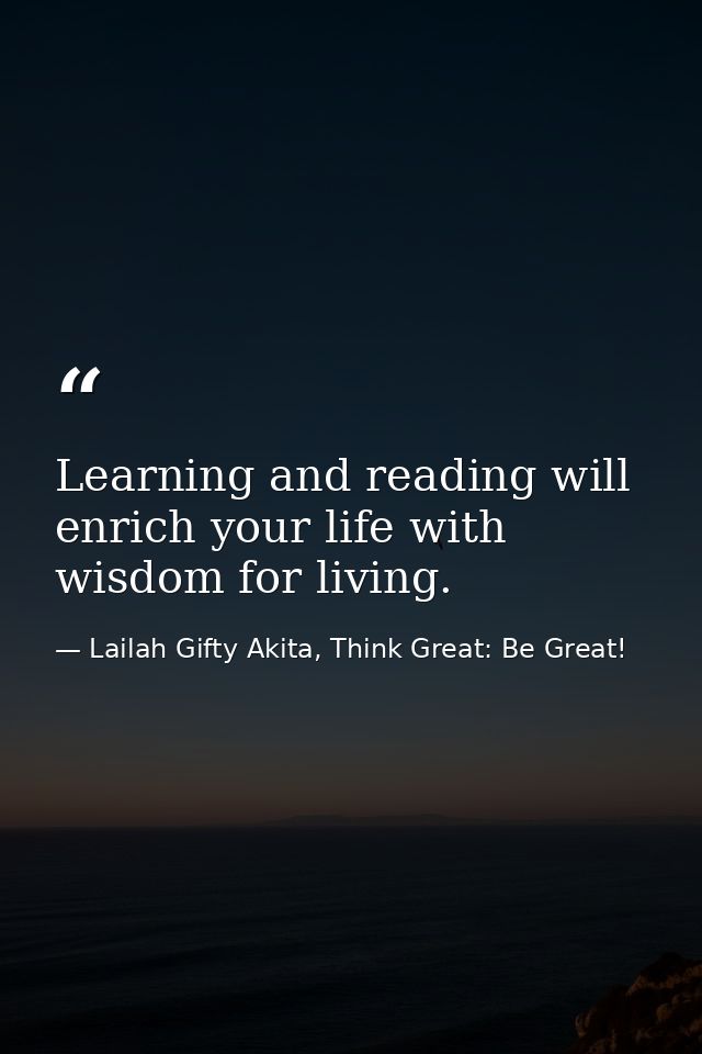 Learning and reading will enrich your life with wisdom for living. — Lailah Gifty Akita, Think Great: Be Great!