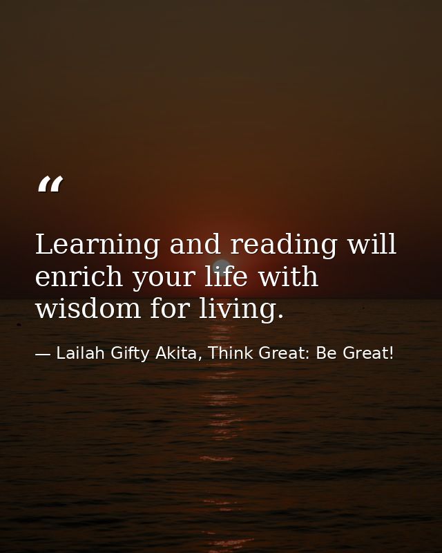 Learning and reading will enrich your life with wisdom for living. — Lailah Gifty Akita, Think Great: Be Great!