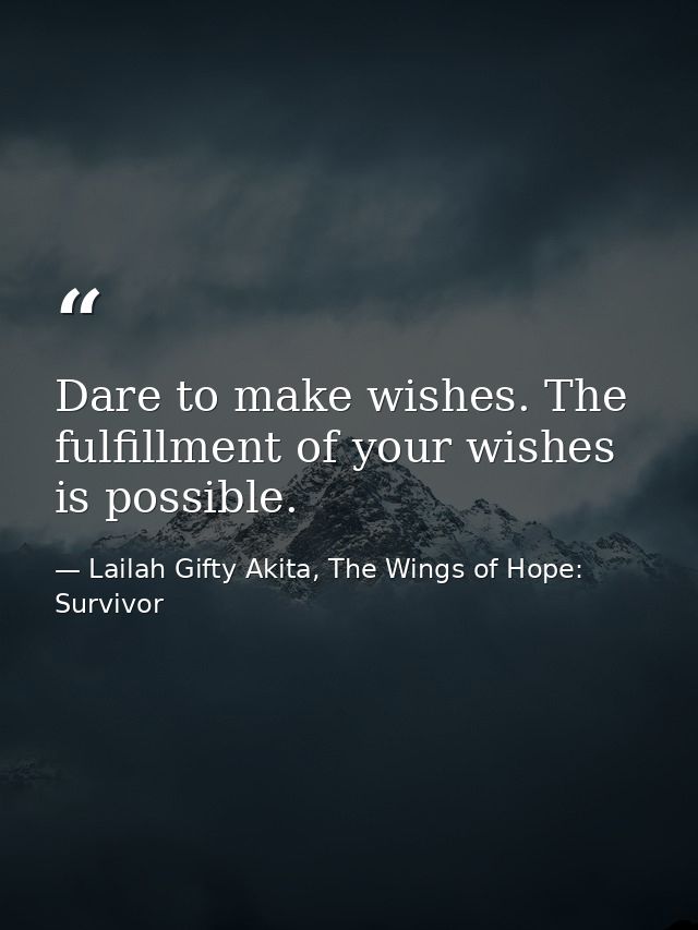 Dare to make wishes. The fulfillment of your wishes is possible. — Lailah Gifty Akita, The Wings of Hope: Survivor