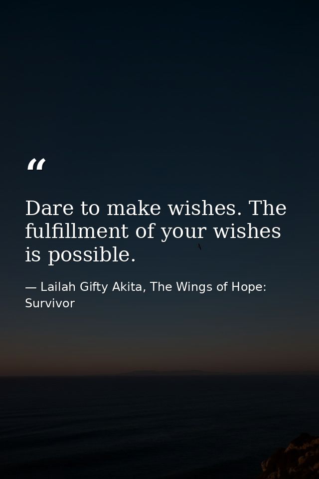 Dare to make wishes. The fulfillment of your wishes is possible. — Lailah Gifty Akita, The Wings of Hope: Survivor