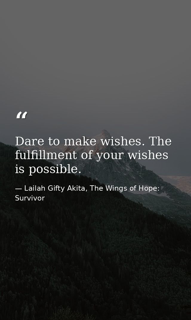 Dare to make wishes. The fulfillment of your wishes is possible. — Lailah Gifty Akita, The Wings of Hope: Survivor