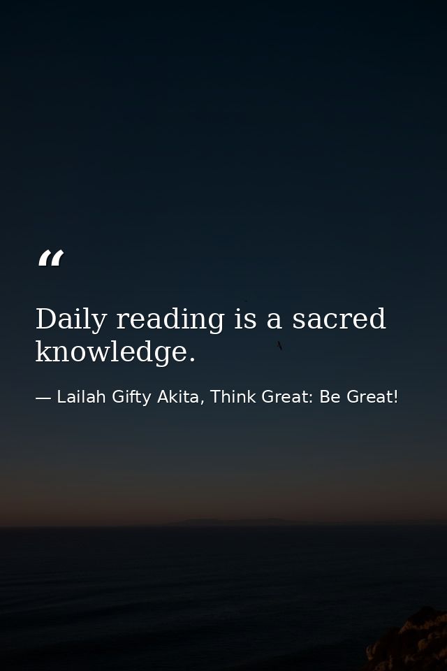Daily reading is a sacred knowledge. — Lailah Gifty Akita, Think Great: Be Great!