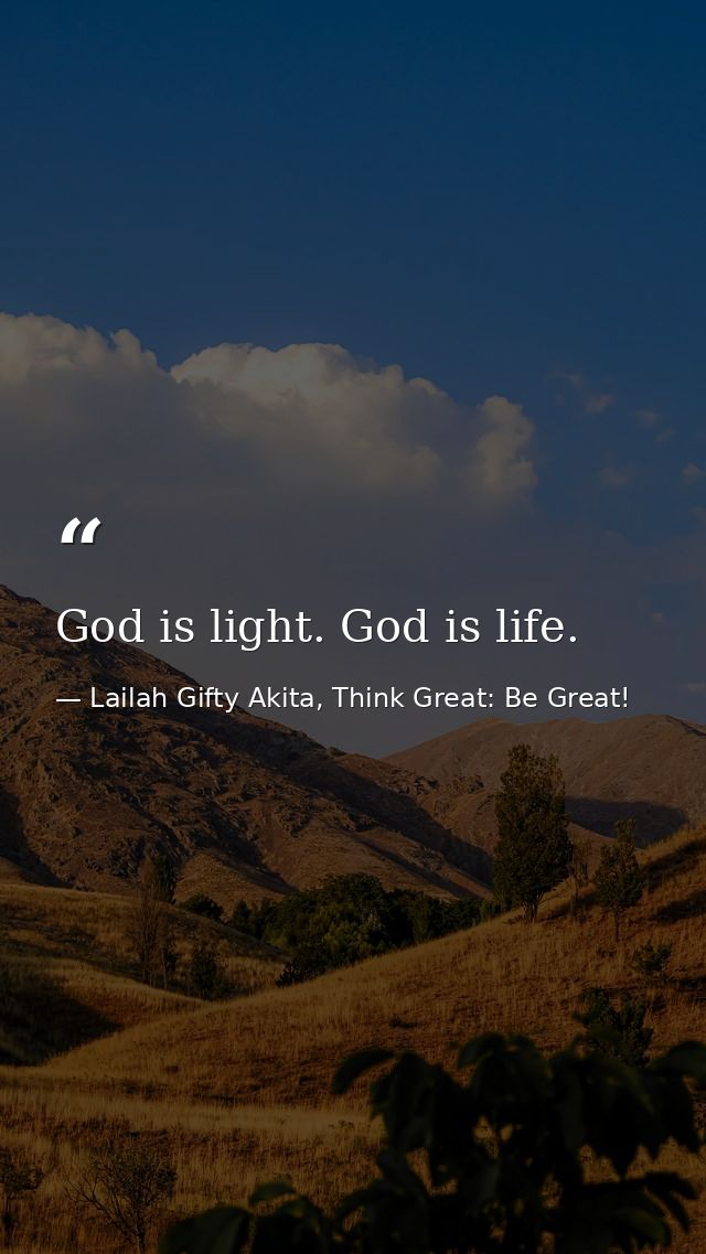 God is light. God is life. — Lailah Gifty Akita, Think Great: Be Great!