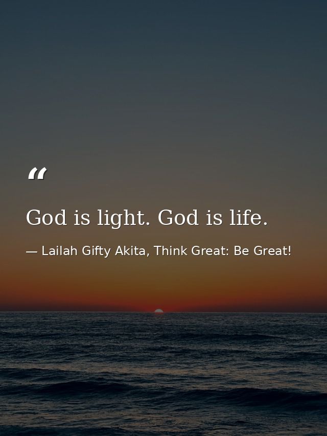 God is light. God is life. — Lailah Gifty Akita, Think Great: Be Great!