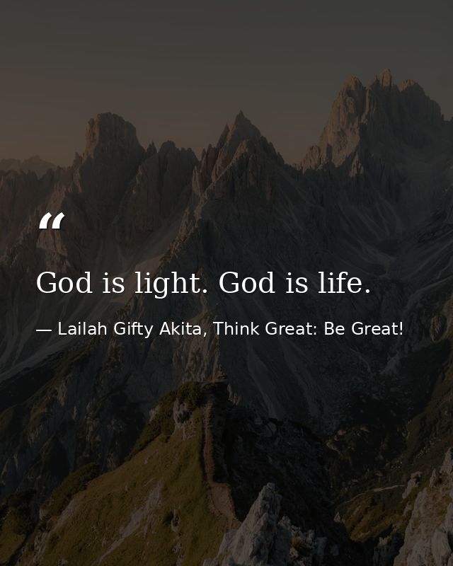 God is light. God is life. — Lailah Gifty Akita, Think Great: Be Great!