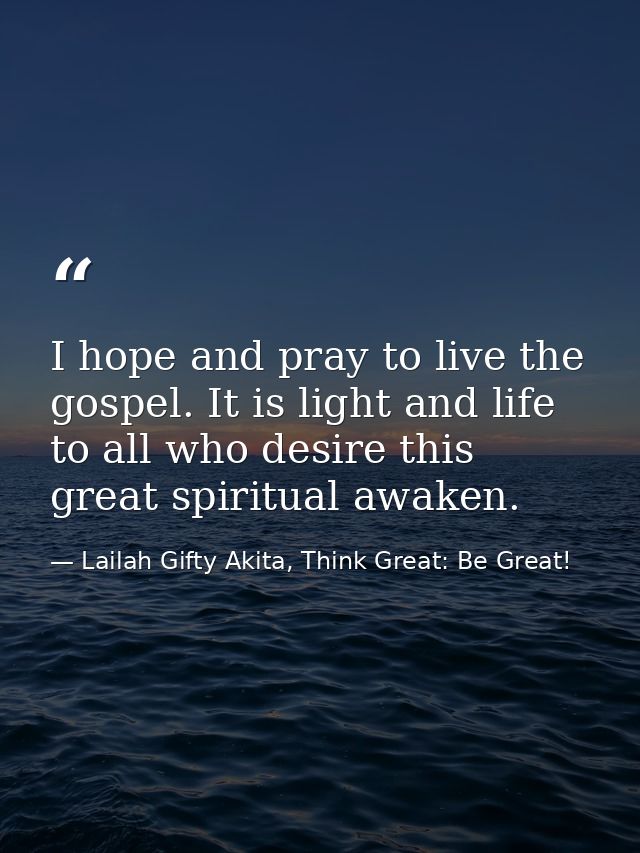 I hope and pray to live the gospel. It is light and life to all who desire this great spiritual awaken. — Lailah Gifty Akita, Think Great: Be Great!
