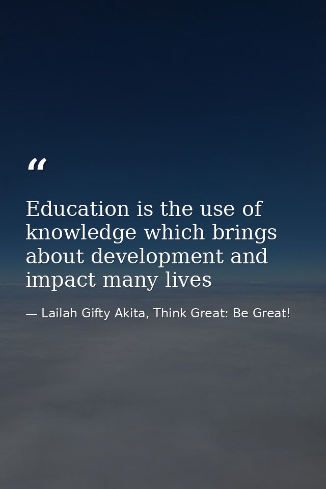 Education is the use of knowledge which brings about development and impact many lives — Lailah Gifty Akita, Think Great: Be Great!