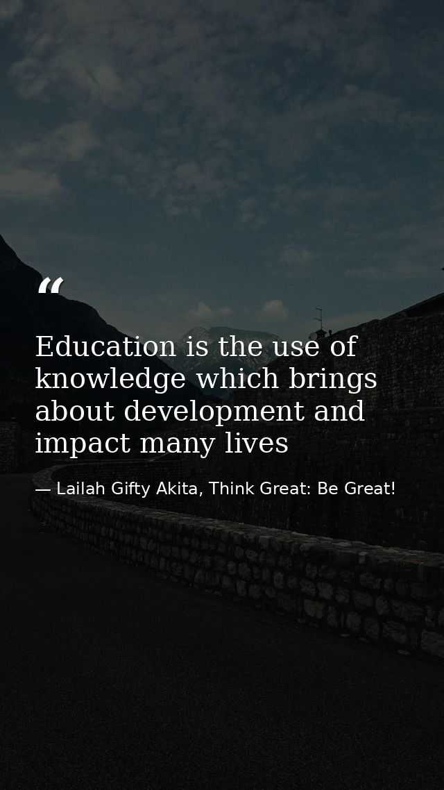 Education is the use of knowledge which brings about development and impact many lives — Lailah Gifty Akita, Think Great: Be Great!