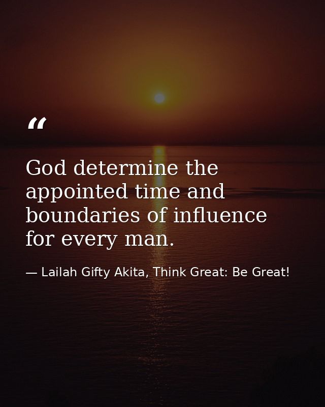 God determine the appointed time and boundaries of influence for every man. — Lailah Gifty Akita, Think Great: Be Great!