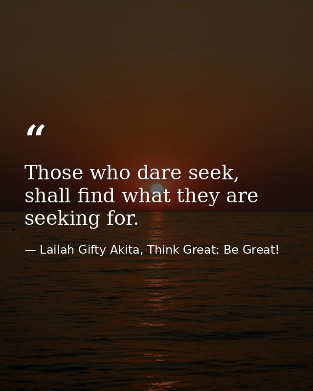 Those who dare seek, shall find what they are seeking for. — Lailah Gifty Akita, Think Great: Be Great!