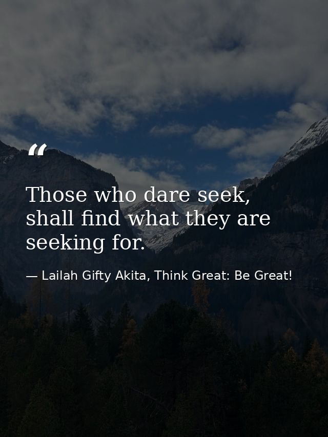 Those who dare seek, shall find what they are seeking for. — Lailah Gifty Akita, Think Great: Be Great!