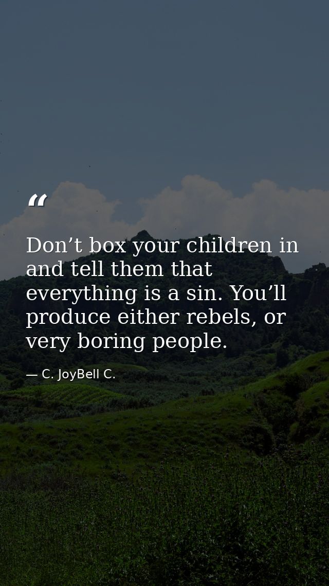 Don’t box your children in and tell them that everything is a sin. You’ll produce either rebels, or very boring people. — C. JoyBell C.