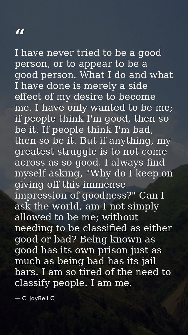I have never tried to be a good person, or to appear to be a good person. What I do and what I have done is merely a sid — C. JoyBell C.