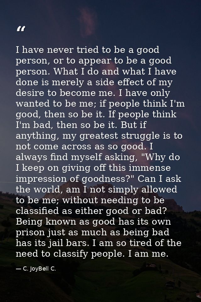 I have never tried to be a good person, or to appear to be a good person. What I do and what I have done is merely a sid — C. JoyBell C.
