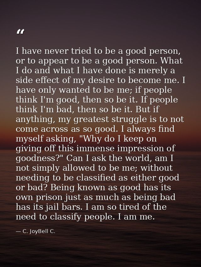 I have never tried to be a good person, or to appear to be a good person. What I do and what I have done is merely a sid — C. JoyBell C.