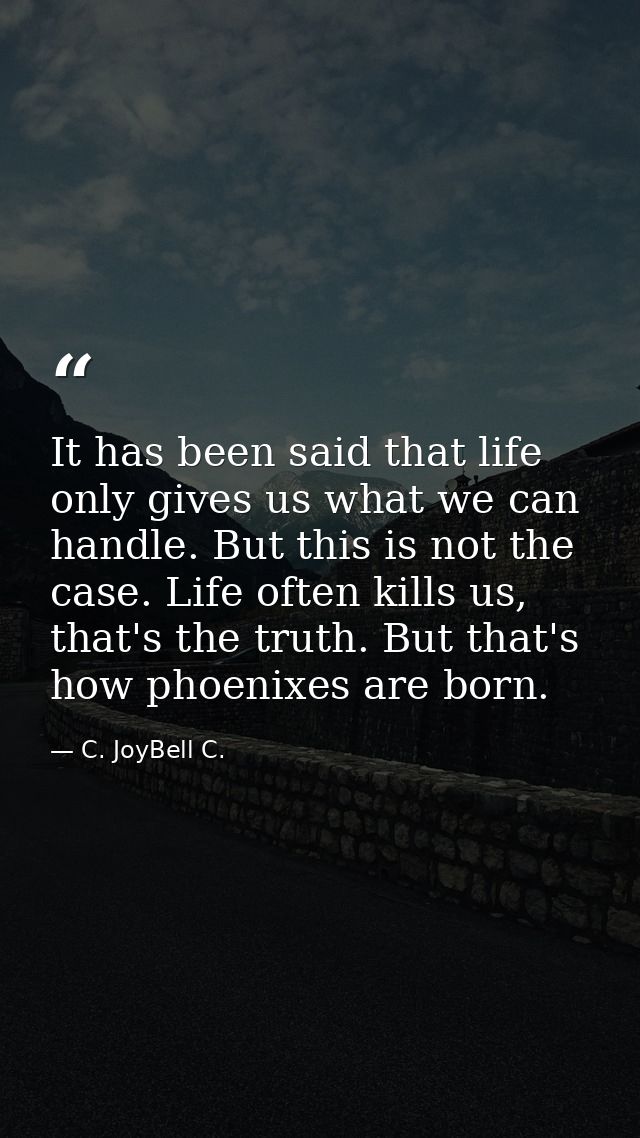 It has been said that life only gives us what we can handle. But this is not the case. Life often kills us, that's the t — C. JoyBell C.