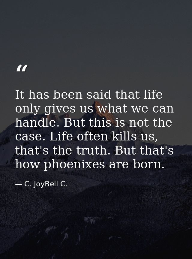It has been said that life only gives us what we can handle. But this is not the case. Life often kills us, that's the t — C. JoyBell C.
