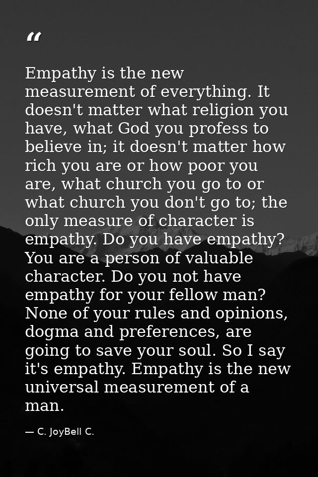 Empathy is the new measurement of everything. It doesn't matter what religion you have, what God you profess to believe  — C. JoyBell C.