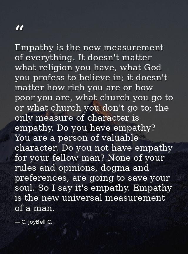 Empathy is the new measurement of everything. It doesn't matter what religion you have, what God you profess to believe  — C. JoyBell C.